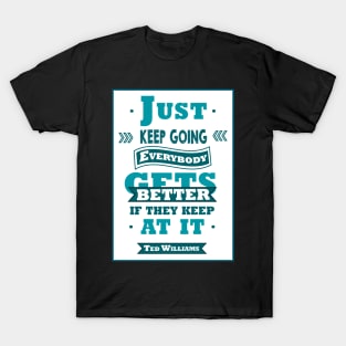 Just keep going. Everybody gets better if they keep at it. T-Shirt